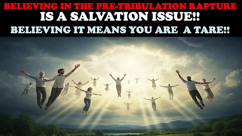 BELIEVING IN THE PRE-TRIBULATION RAPTURE IS A SALVATION ISSUE! BELIEVING IT MEANS YOU ARE A TARE!