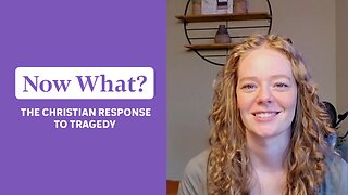 NOW WHAT? The Christian Response to Tragedy