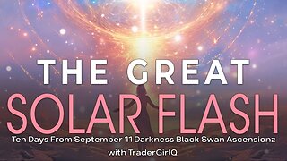 The Great Solar Flash Ten Days From September 11 Darkness Black Swan Ascension with TraderGirlQ