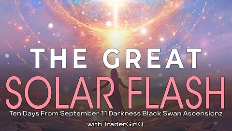 The Great Solar Flash Ten Days From September 11 Darkness Black Swan Ascension with TraderGirlQ