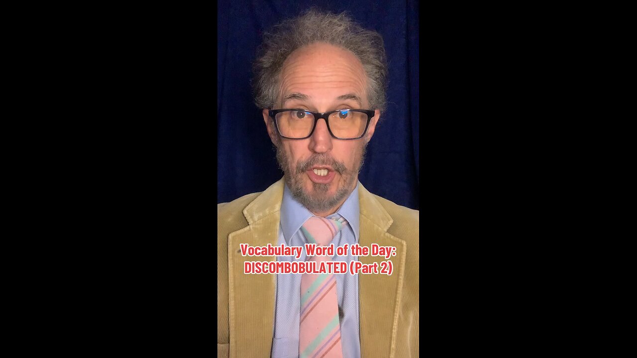 Word of the Day: Discombobulated (Part 2)