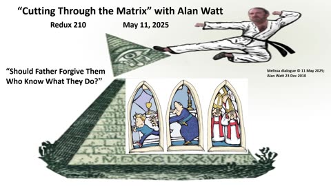 Alan Watt - Redux #210 - "Should Father Forgive Them Who Know What They Do?" - 5/11/25