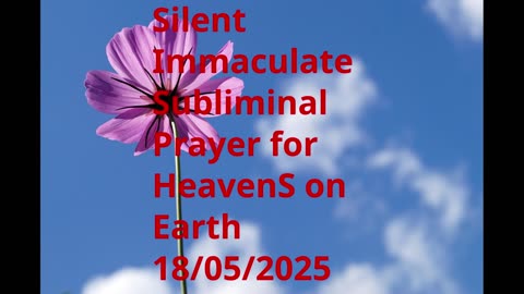 Silent Immaculate Subliminal Prayer for HeavenS on Earth 18-05-2025