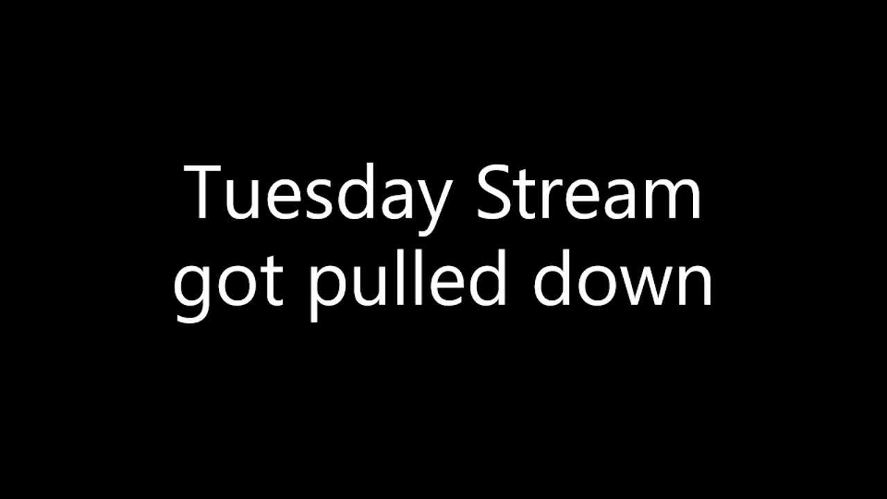 Tuesday stream got pulled by rumble.. appologies