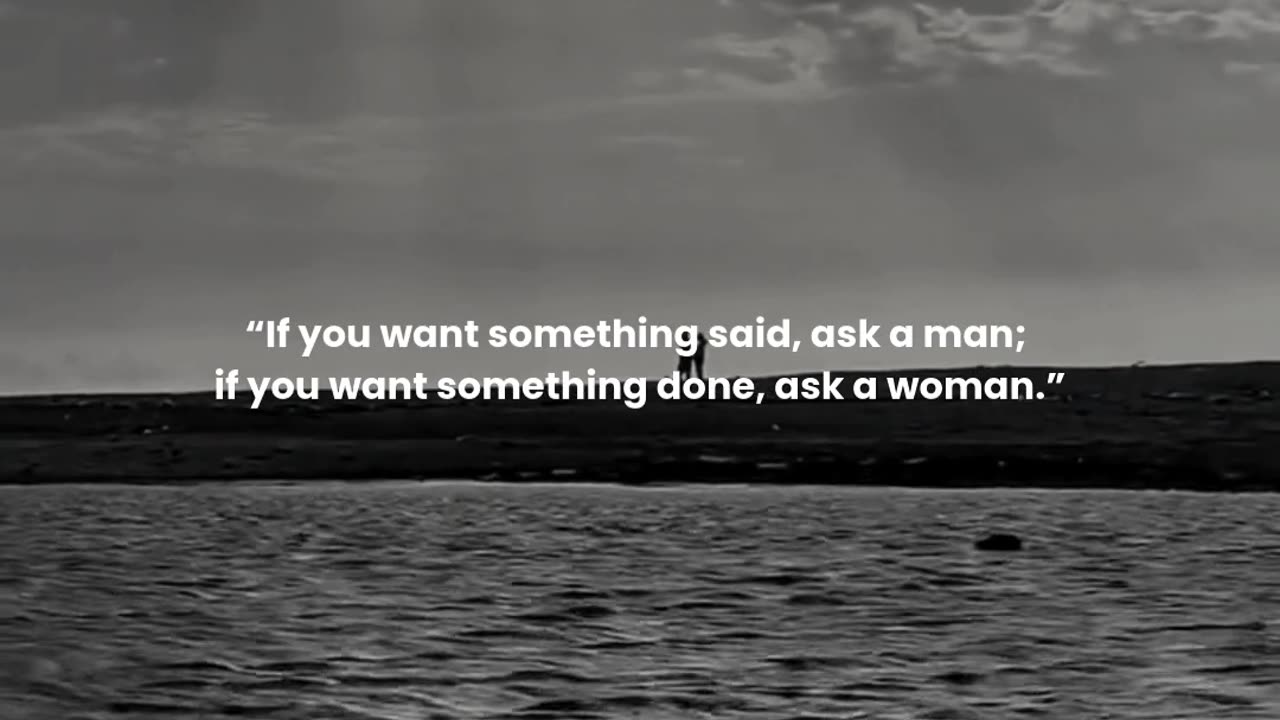 If you want something said, ask a man; if you want something done, ask a woman.