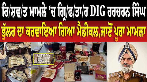 ਰਿਸ਼ਵਤ ਮਾਮਲੇ ‘ਚ ਗ੍ਰਿ/ਫ/ਤਾ/ਰ DIG ਹਰਚਰਨ ਸਿੰਘ ਭੁੱਲਰ ਦਾ ਕ