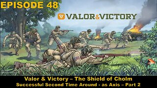 Valor & Victory - EPISODE 48 - The Shield of Cholm - Successful Second Time Around - Axis - Part 2