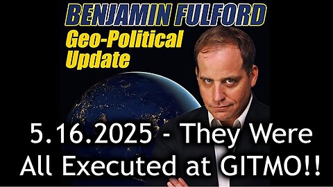 Benjamin Fulford Urgent Emergency 5.16.25 - They Were All Executed at GITMO!