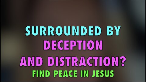 SURROUNDED BY DECEPTION AND DISTRACTION?
