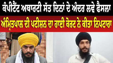ਕੰਪੀਟੈਂਟ ਅਥਾਰਟੀ ਸੱਤ ਦਿਨਾਂ ਦੇ ਅੰਦਰ ਲਵੇ ਫੈਸਲਾ, ਅੰਮ੍ਰਿਤਪਾਲ ਦੀ ਪਟੀਸ਼ਨ ਦਾ ਹਾਈ ਕੋਰਟ ਨੇ ਕੀਤਾ ਨਿਪਟਾਰਾ