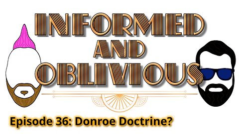 Informed and Oblivious Podcast Episode 36: Donroe Doctrine?