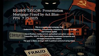 SHAWN TAYLOR- Presentation Mortgage Fraud by Act Blue- PPN 7 25 2025