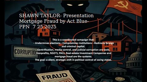 SHAWN TAYLOR- Presentation Mortgage Fraud by Act Blue- PPN 7 25 2025