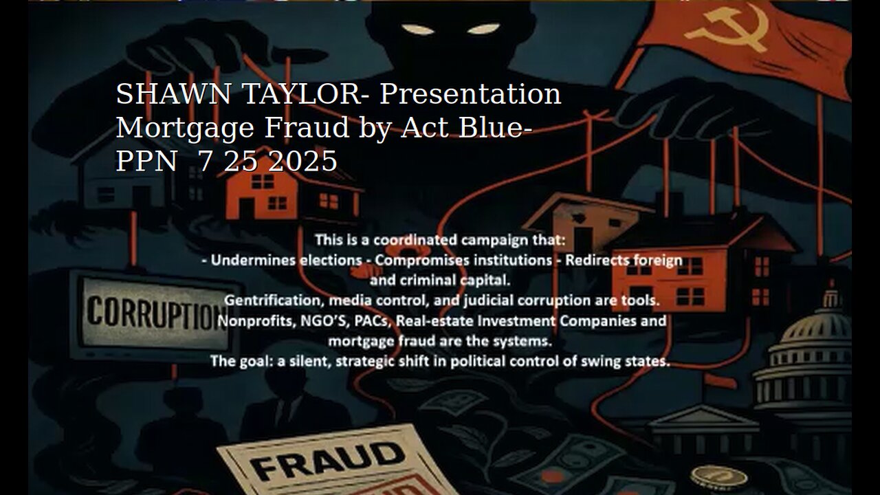SHAWN TAYLOR- Presentation Mortgage Fraud by Act Blue- PPN 7 25 2025