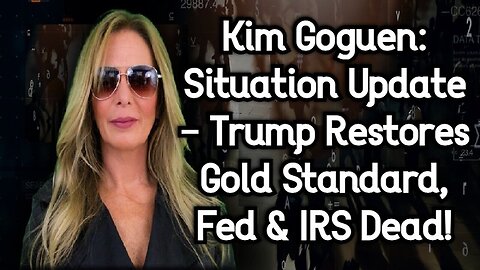 Kim Goguen: Full Situation Update - Trump Restores Gold Standard, Fed & IRS Dead!