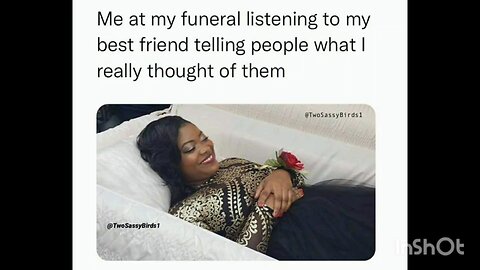 Me at my funeral listening to my best friend telling people what I really thought of them