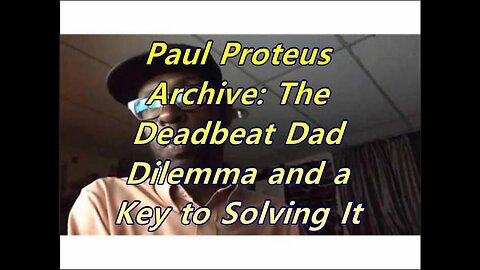 Paul Proteus - MGTOW - The Deadbeat Dad Dilemma and a Key To Solving It