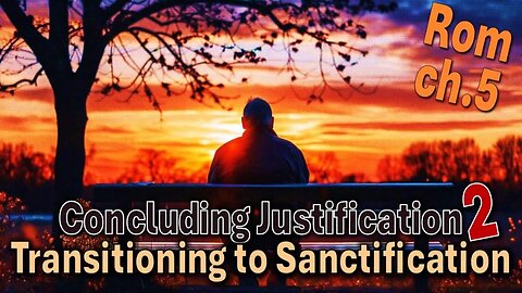 Understanding Salvation (P7) - Concluding Justification, Transitioning to Sanctification 2