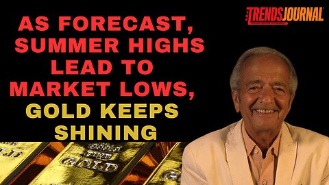 AS FORECAST, SUMMER HIGHS LEAD TO MARKET LOWS, GOLD KEEPS SHINING