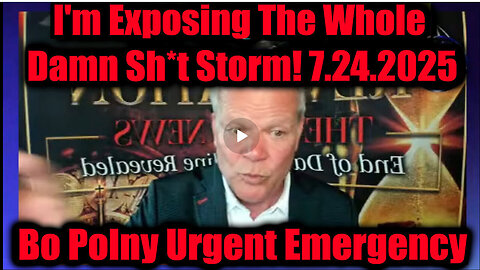 BO POLNY- The Whole Damn Sh*t Storm. 7-24-25. THE TRUTH