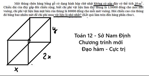 Toán 12: Một thùng chứa hàng bằng gỗ có dạng hình hộp chữ nhật không có nắp đậy có thể tích