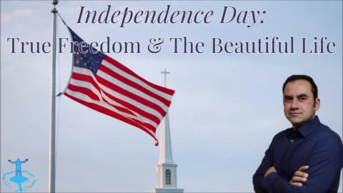 Independence Day: True Freedom & The Beautiful Life