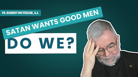 Satan Wants Good Men. Do We? | Fr. Robert McTeigue, S.J. 