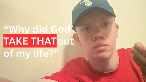 “why did God take this thing out of my life?”