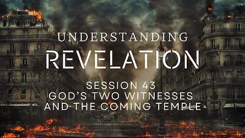 Understanding Revelation | Session 43 - God’s Two Witnesses and the Coming Temple