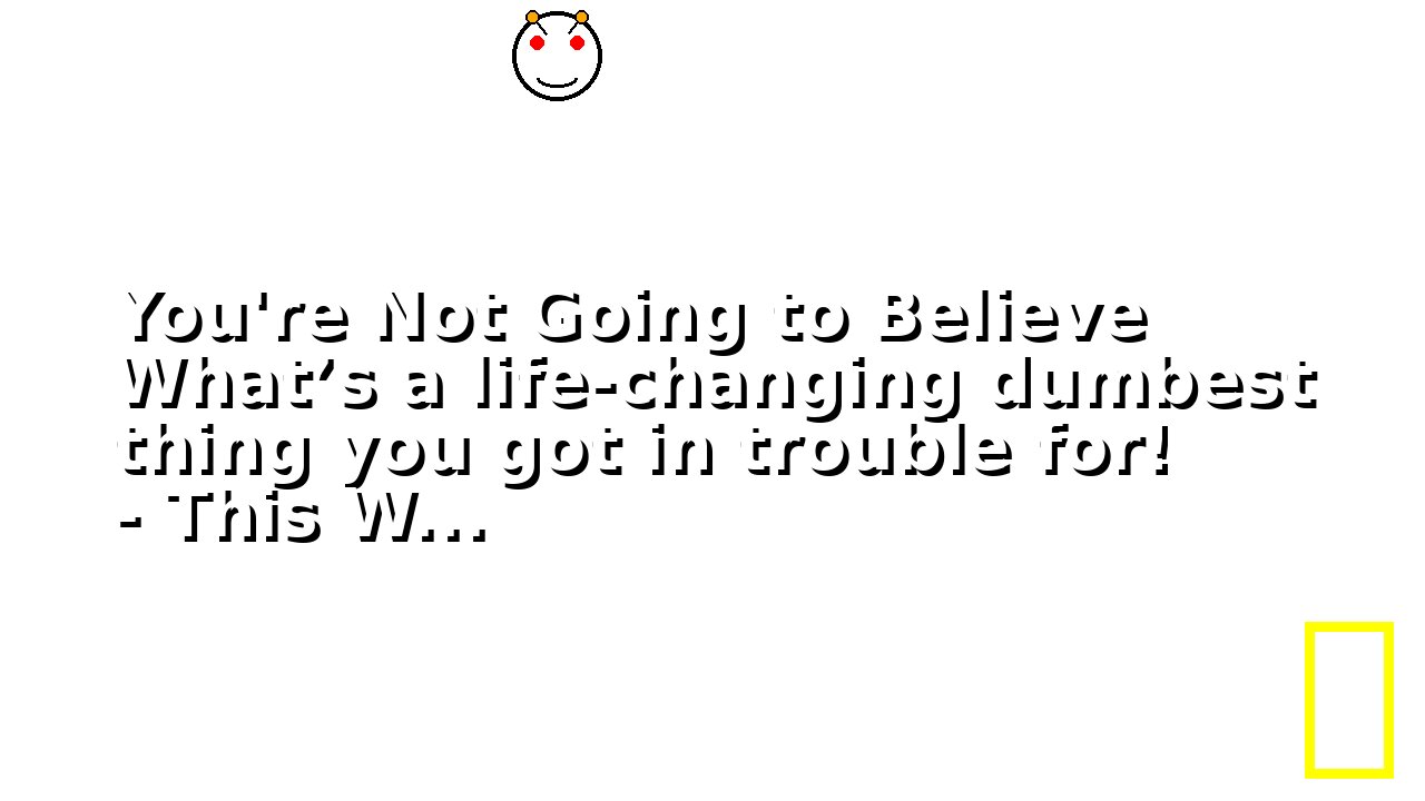 You're Not Going to Believe What’s a life-changing dumbest thing you got in trouble for! - This W...