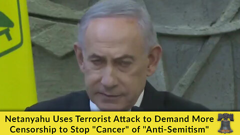 Netanyahu Uses Terrorist Attack to Demand More Censorship to Stop "Cancer" of "Anti-Semitism"