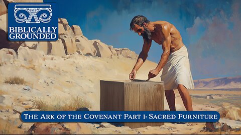 Biblically Grounded | Episode 31: The Ark of the Covenant Part 1: Sacred Furniture