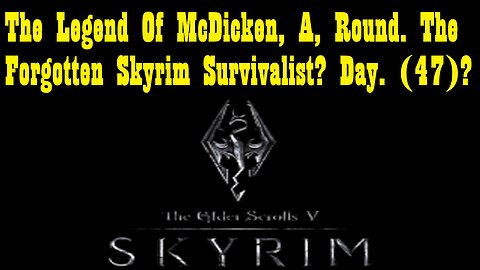 The Legend Of McDicken, A, Round. The Forgotten Skyrim Survivalist? Day. (47)? #skyrim