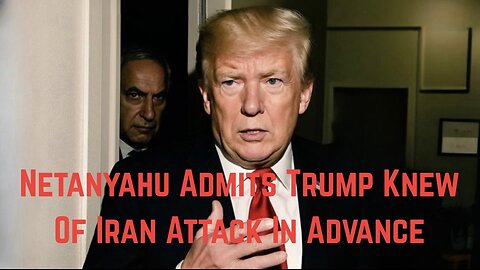 Netanyahu Admits Trump Knew Of Iran Attack In Advance