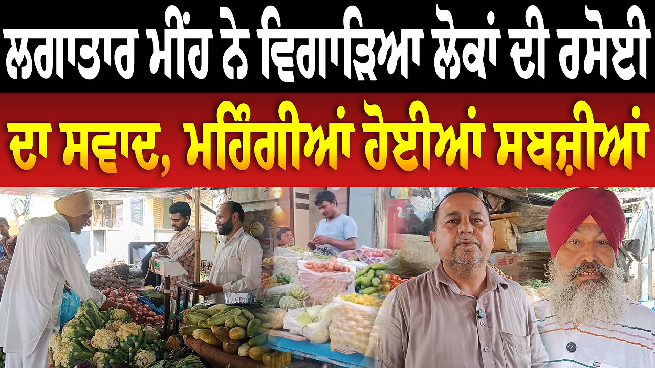 ਲਗਾਤਾਰ ਮੀਂਹ ਨੇ ਵਿਗਾ/ੜਿਆ ਲੋਕਾਂ ਦੀ ਰਸੋਈ ਦਾ ਸਵਾਦ, ਮਹਿੰਗੀਆਂ ਹੋਈਆਂ ਸਬਜ਼ੀਆਂ