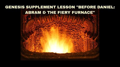 GENESIS SUPPLEMENT LESSON "BEFORE DANIEL: ABRAM & THE FIERY FURNACE"