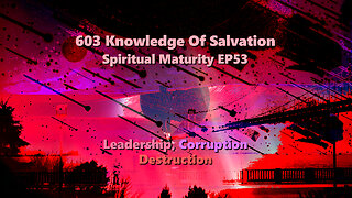 603 Knowledge Of Salvation - Spiritual Maturity EP53 - Leadership, Corruption, Destruction