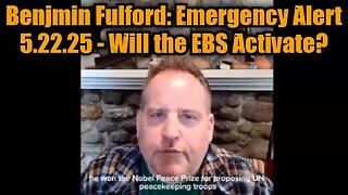 Benjmin Fulford: Emergency Alert 5.22.25 - Will the EBS Activate?