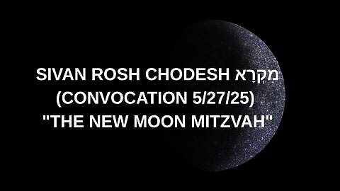 SIVAN ROSH CHODESH מִקְרָא (CONVOCATION 5/27/25) "THE NEW MOON MITZVAH"