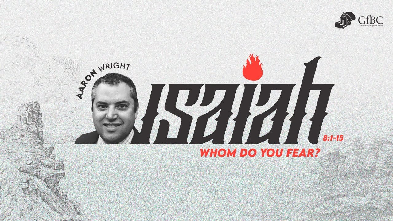 Whom Do You Fear? - Isaiah 8 :1 -15 - Aaron Wright