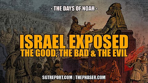 ISRAEL EXPOSED: THE GOOD, THE BAD & THE UGLY -- PETE, THE DAYS OF NOAH