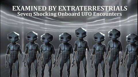 EXAMINED BY EXTRATERRESTRIALS: SEVEN SHOCKING ONBOARD UFO ENCOUNTERS