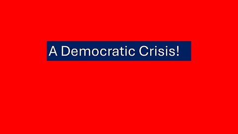 A Democratic Crisis!