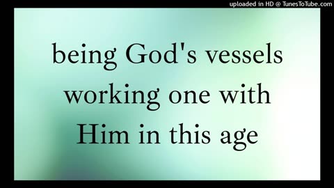 being God's vessels working one with Him in this age