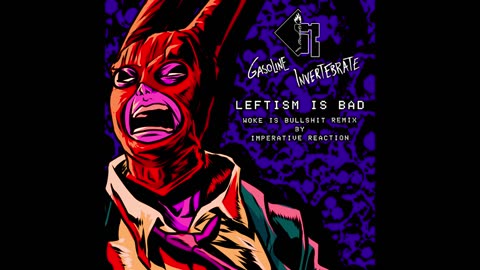 Gasoline Invertebrate - Leftism Is Bad (Woke Is Bullshit remix by Imperative Reaction)