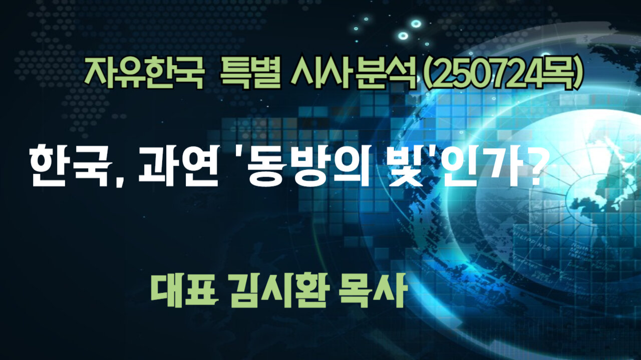 250724(목) 한국, 과연 ‘동방의 빛’인가? [자유한국 특별 시사분석] 대표 김시환 목사