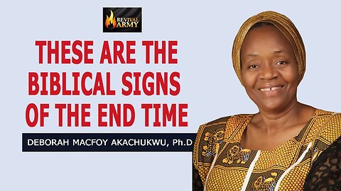 These are the Biblical Signs of the End Time by Deborah Macfoy Akachukwu, Ph.D