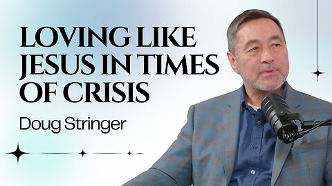 Loving Like Jesus in Times of Crisis: Doug Stringer on Crisis Relief and Compassion