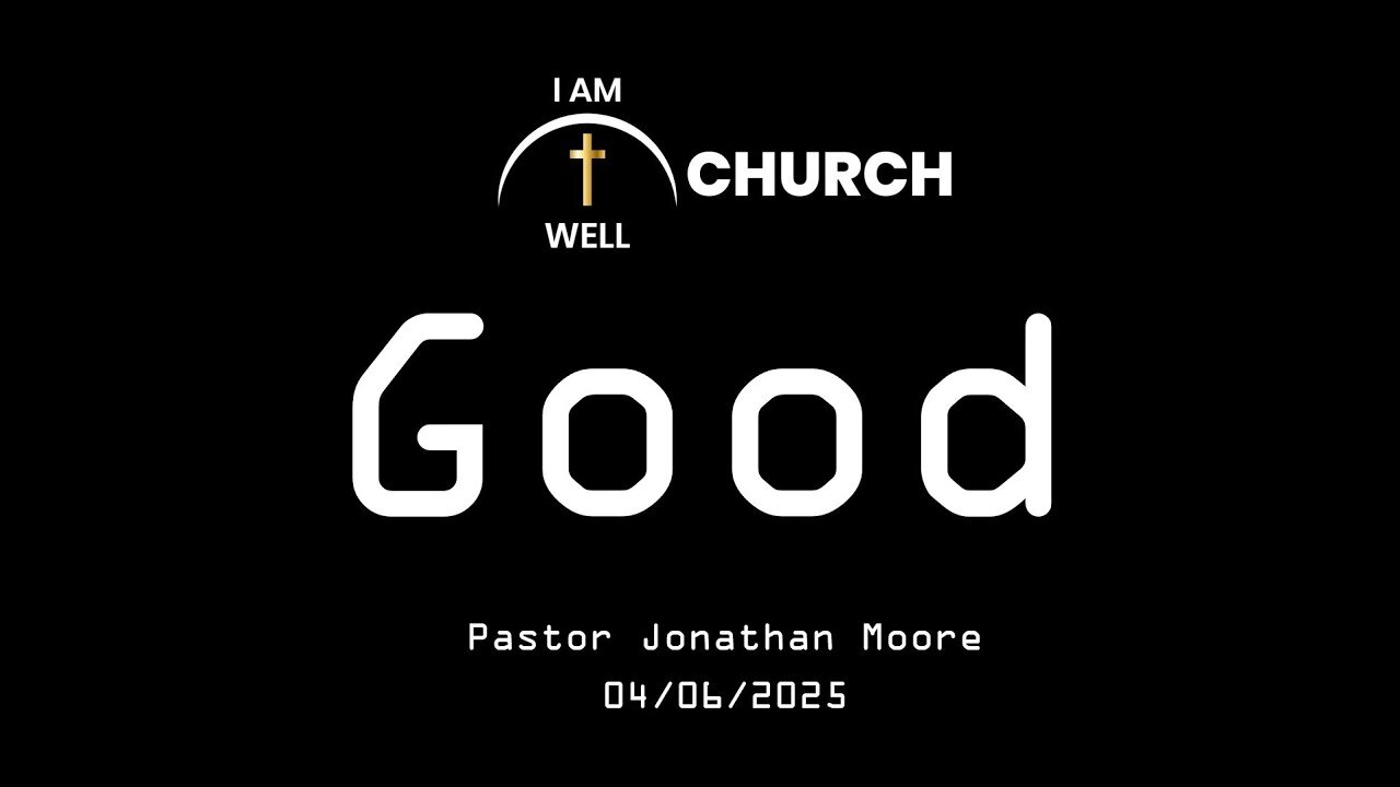 I AM WELL Church Sermon #95 "Good" 04/13/2025