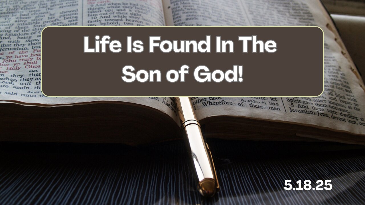 Life Is Found In The Son of God! - 5/18/25